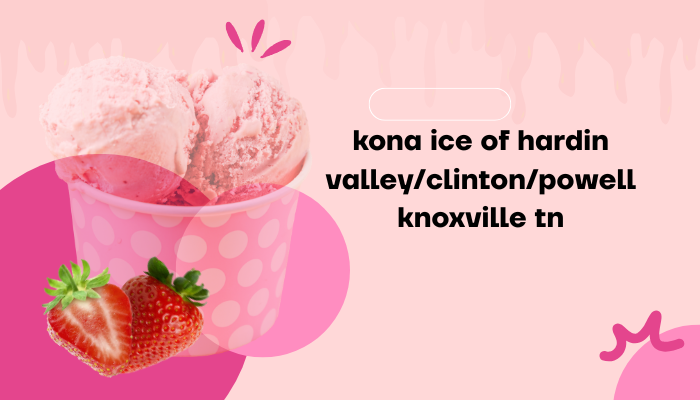 Kona Ice Knoxville TN: Hardin Valley, Clinton, Powell Guide!